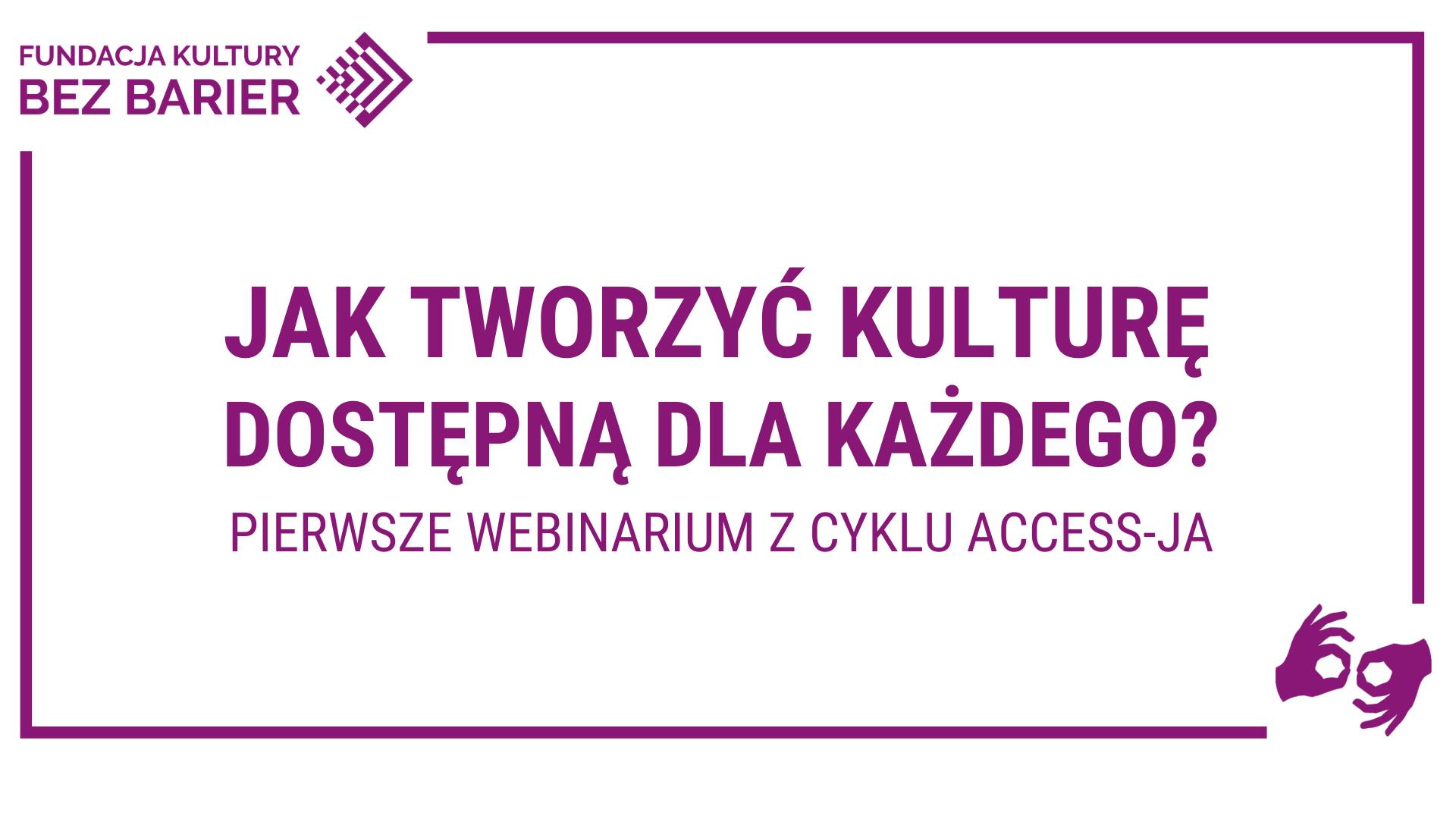 tworzyć kulturę dostępną dla każdego? Pierwsze webinarium z cyklu Access-ja. W górnym lewym rogu logo Fundacja Kultury bez Barier, w prawym dolnym rogu symbol tłumaczenia na PJM.]