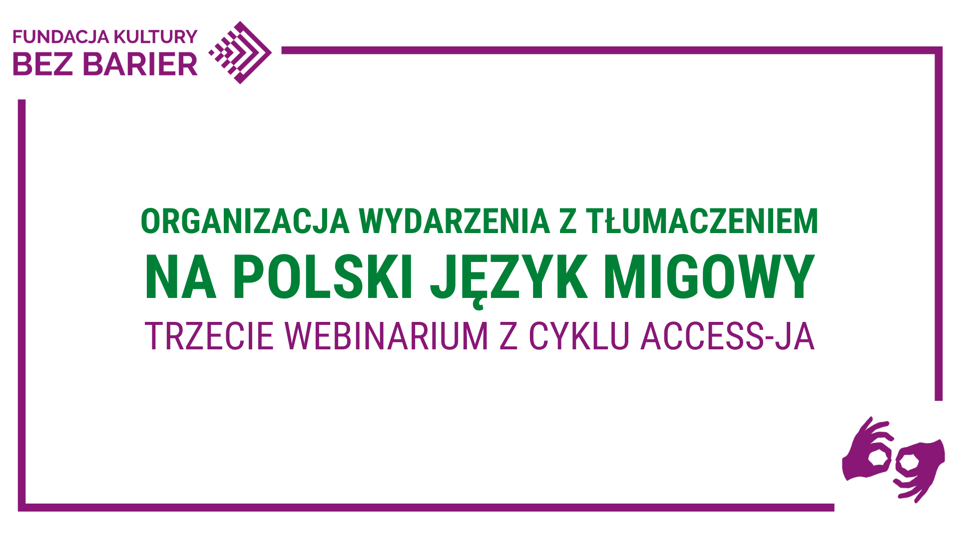 Grafika. Na białym tle zielony napis: Organizacja wydarzenia z tłumaczeniem na polski język migowy. trzecie webinarium z cyklu Access-ja. Logo FKBB, symbol PJM.
